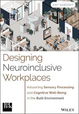 Designing Neuroinclusive Workplaces: Advancing Sensory Processing and Cognitive Well-Being in the Built Environment - Kay Sargent - cover