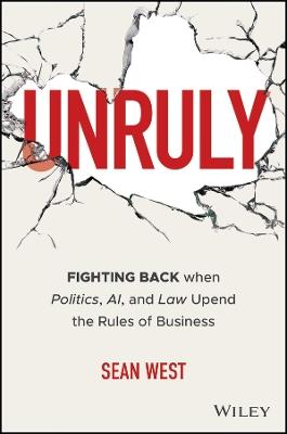 Unruly: Fighting Back when Politics, AI, and Law Upend the Rules of Business - Sean West - cover