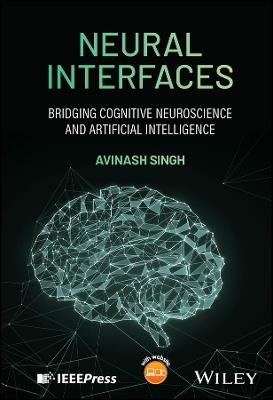 Neural Interfaces: Bridging Cognitive Neuroscience and Artificial Intelligence - Avinash Singh - cover