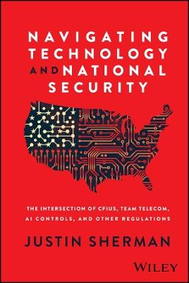 Navigating Technology and National Security: The Intersection of CFIUS, Team Telecom, AI Controls, and Other Regulations - Justin Sherman - cover