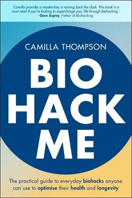 Biohack Me: The Practical Guide to Everyday Biohacks Anyone Can Use to Optimise Their Health and Longevity - Camilla Thompson - cover