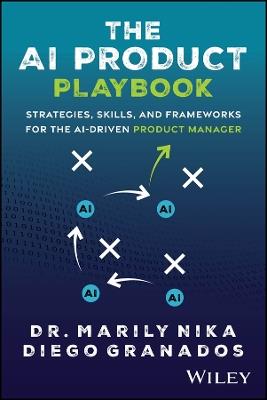 The AI Product Playbook: Strategies, Skills, and Frameworks for the AI-Driven Product Manager - Marily Nika,Diego Granados - cover
