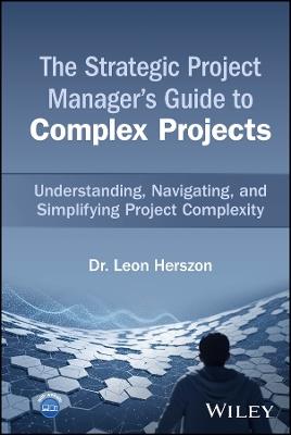 The Strategic Project Manager's Guide to Complex Projects: Understanding, Navigating, and Simplifying Project Complexity - Leon Herszon - cover