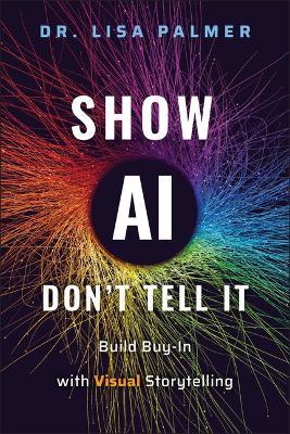 Show AI--Don't Tell It: Build Buy-In with Visual Storytelling - Lisa Palmer - cover