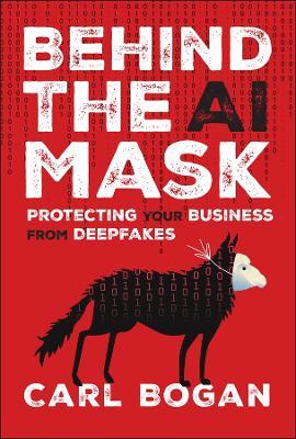Behind the AI Mask: Protecting Your Business from Deepfakes - Carl Bogan - cover