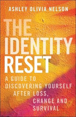 The Identity Reset: A Guide to Discovering Yourself After Loss, Change, and Survival - Ashley Olivia Nelson - cover