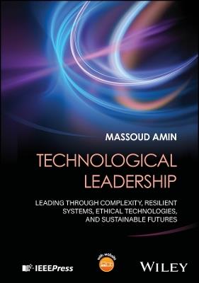 Technological Leadership: Leading Through Complexity, Resilient Systems, Ethical Technologies, and Sustainable Futures - Massoud Amin - cover