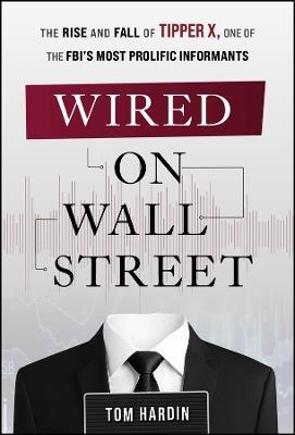 Wired on Wall Street: The Rise and Fall of Tipper X, One of the FBI's Most Prolific Informants - Tom Hardin - cover