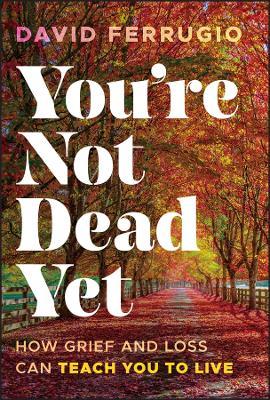 You're Not Dead Yet: How Grief and Loss Can Teach You to Live - David Ferrugio - cover