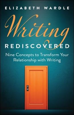 Writing Rediscovered: Nine Concepts to Transform Your Relationship with Writing - Elizabeth Wardle - cover