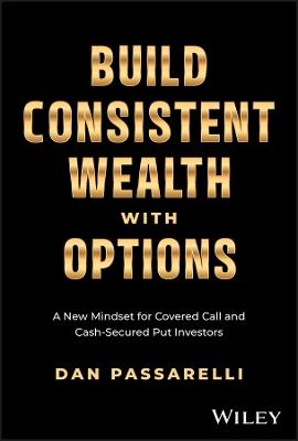 Build Consistent Wealth with Options: A New Mindset for Covered Call and Cash-Secured Put Investors - Dan Passarelli - cover