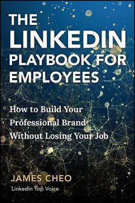 The LinkedIn Playbook for Employees: How to Build Your Professional Brand Without Losing Your Job - James Cheo - cover