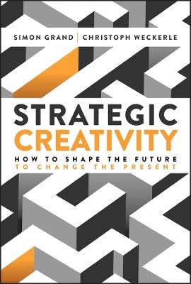Strategic Creativity: How to Shape the Future to Change the Present - Simon Grand,Christoph Weckerle - cover