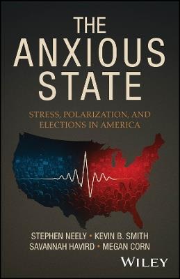 The Anxious State: Stress, Polarization, and Elections in America - Stephen Neely,Kevin B. Smith,Savannah Havird - cover