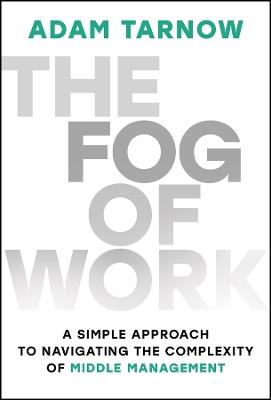 The Fog of Work: A Simple Approach to Navigating the Complexity of Middle Management - Adam Tarnow - cover