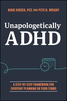 Unapologetically ADHD: A Step-by-Step Framework For Everyday Planning On Your Terms - Nikki Kinzer,Pete D. Wright - cover