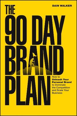 The 90 Day Brand Plan: How to Unleash Your Personal Brand to Dominate the Competition and Scale Your Business - Dain Walker - cover