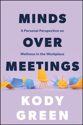 Minds Over Meetings: A Personal Perspective on Wellness in the Workplace - Kody Green - cover