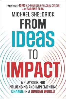 From Ideas to Impact: A Playbook for Influencing and Implementing Change in a Divided World - Michael Sheldrick - cover