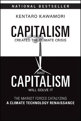 Capitalism Created the Climate Crisis and Capitalism Will Solve It: The Market Forces Catalyzing a Climate Technology Renaissance - Kentaro Kawamori - cover