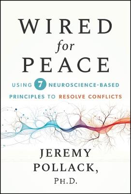 Wired for Peace: Using 7 Neuroscience-Based Principles to Resolve Conflicts - Jeremy Pollack - cover