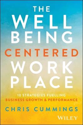 The Wellbeing Centered Workplace: 10 Strategies Fuelling Business Growth & Performance - Chris Cummings - cover