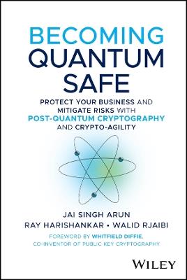Becoming Quantum Safe: Protect Your Business and Mitigate Risks with Post-Quantum Cryptography and Crypto-Agility - Jai Singh Arun,Ray Harishankar,Walid Rjaibi - cover