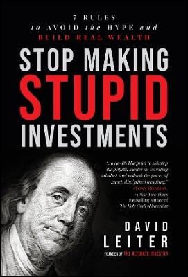 Stop Making Stupid Investments: 7 Rules to Avoid the Hype and Build Real Wealth  - David Leiter - cover