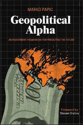 Geopolitical Alpha: An Investment Framework for Predicting the Future - Marko Papic - cover