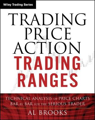 Trading Price Action Trading Ranges: Technical Analysis of Price Charts Bar by Bar for the Serious Trader - Al Brooks - cover