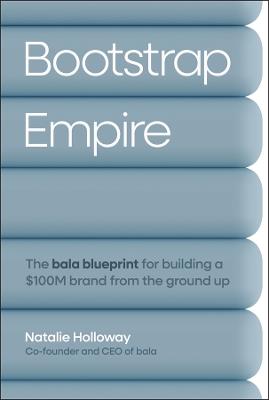 Bootstrap Empire: The Bala Blueprint for Building a $100M Brand from the Ground Up - Natalie Holloway - cover