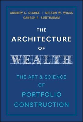 The Architecture of Wealth: The Art and Science of Portfolio Construction - Andrew S. Clarke,Nelson Wicas,Ganesh A. Suntharam - cover