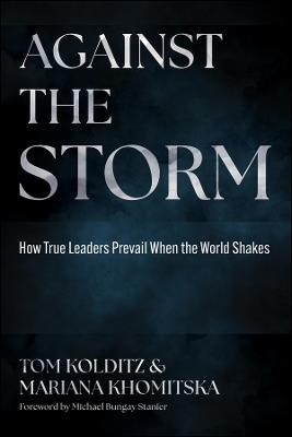 Against the Storm: How True Leaders Prevail When the World Shakes - Thomas A. Kolditz - cover