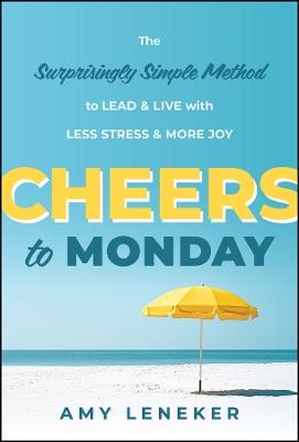 Cheers to Monday: The Surprisingly Simple Method to Lead and Live with Less Stress and More Joy - Amy Leneker - cover