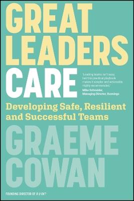 Great Leaders Care: Developing Safe, Resilient and Successful Teams - Graeme Cowan - cover