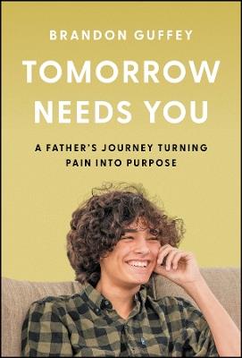 Tomorrow Needs You: A Father's Journey Turning Pain into Purpose - Brandon Guffey - cover