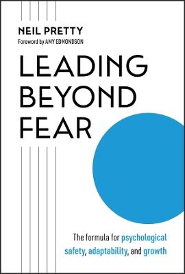 Leading Beyond Fear: The Formula for Psychological Safety, Adaptability, and Growth - Neil Pretty - cover