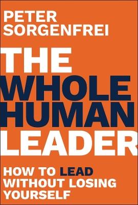 The Whole Human Leader: How to Lead Without Losing Yourself - Peter Sorgenfrei - cover