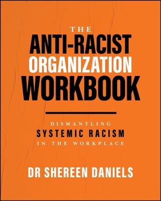 The Anti-Racist Organization Workbook: Dismantling Systemic Racism in the Workplace - Shereen Daniels - cover