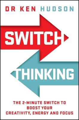Switch Thinking: The 2-Minute Switch to Boost Your Creativity, Energy and Focus - Ken Hudson - cover