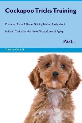 Cockapoo Tricks Training Cockapoo Tricks & Games Training Tracker & Workbook. Includes: Cockapoo Multi-Level Tricks, Games & Agility. Part 1 - Training Central - cover