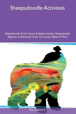 Sheepadoodle Activities Sheepadoodle Tricks, Games & Agility Includes: Sheepadoodle Beginner to Advanced Tricks, Fun Games, Agility and More - Max Rutherford - cover