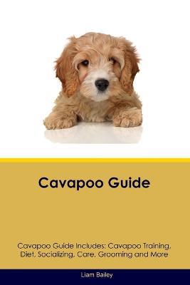 Cavapoo Guide Cavapoo Guide Includes: Cavapoo Training, Diet, Socializing, Care, Grooming, and More - Liam Bailey - cover