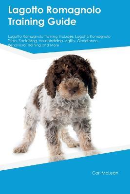 Lagotto Romagnolo Training Guide Lagotto Romagnolo Training Includes: Lagotto Romagnolo Tricks, Socializing, Housetraining, Agility, Obedience, Behavioral Training, and More - Carl McLean - cover