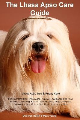 Lhasa Apso Care Guide Lhasa Apso Dog & Puppy Care Facts & Information: Lhasa Apso, Puppies, Lhasa Apso Dog Price, Breeders, Grooming, Rescue, Temperament, Weight, Adoption, Personality, Size, Colors, Diet, Cost, Pictures and More - Deborah Heath - cover