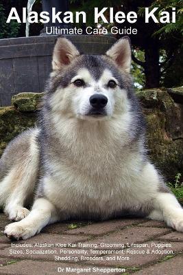 Alaskan Klee Kai Ultimate Care Guide Includes: Alaskan Klee Kai Training, Grooming, Lifespan, Puppies, Sizes, Socialization, Personality, Temperament, Rescue & Adoption, Shedding, Breeders, and More - Margaret Shepperton - cover