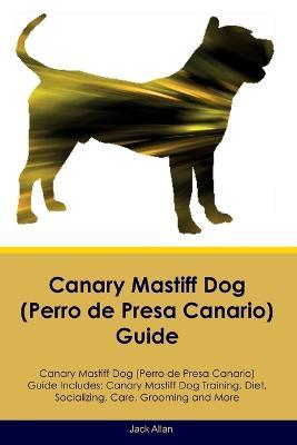 Canary Mastiff Dog (Perro de Presa Canario) Guide Canary Mastiff Dog Guide Includes: Canary Mastiff Dog Training, Diet, Socializing, Care, Grooming, and More - Jack Allen - cover