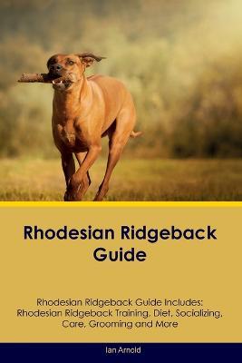 Rhodesian Ridgeback Guide Rhodesian Ridgeback Guide Includes: Rhodesian Ridgeback Training, Diet, Socializing, Care, Grooming, and More - Ian Arnold - cover