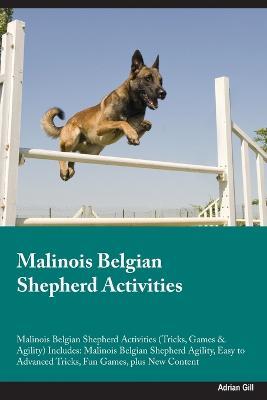 Malinois Belgian Shepherd Activities Malinois Belgian Shepherd Activities (Tricks, Games & Agility) Includes: Malinois Belgian Shepherd Agility, Easy to Advanced Tricks, Fun Games, plus New Content - Adrian Gill - cover