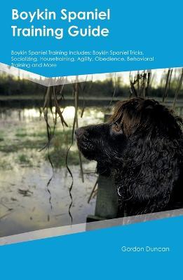 Boykin Spaniel Training Guide Boykin Spaniel Training Includes: Boykin Spaniel Tricks, Socializing, Housetraining, Agility, Obedience, Behavioral Training, and More - Gordon Duncan - cover